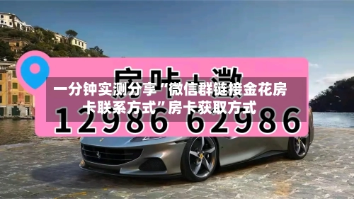 一分钟实测分享“微信群链接金花房卡联系方式	”房卡获取方式-第3张图片
