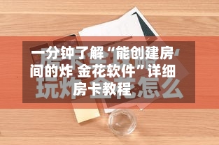 一分钟了解“能创建房间的炸 金花软件	”详细房卡教程-第3张图片
