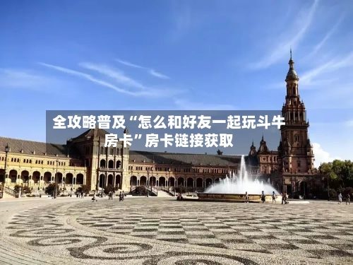 全攻略普及“怎么和好友一起玩斗牛房卡	”房卡链接获取-第2张图片