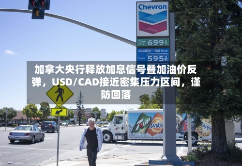 加拿大央行释放加息信号叠加油价反弹	，USD/CAD接近密集压力区间，谨防回落-第2张图片