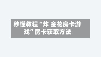 秒懂教程“炸 金花房卡游戏”房卡获取方法-第3张图片
