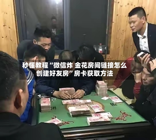 秒懂教程“微信炸 金花房间链接怎么创建好友房”房卡获取方法-第2张图片