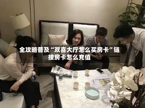 全攻略普及“双喜大厅怎么买房卡	”链接房卡怎么充值-第2张图片