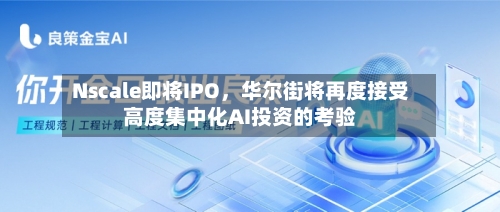 Nscale即将IPO	，华尔街将再度接受高度集中化AI投资的考验-第2张图片