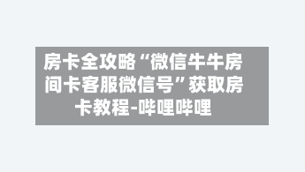 房卡全攻略“微信牛牛房间卡客服微信号”获取房卡教程-哔哩哔哩-第2张图片