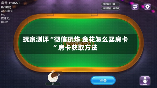 玩家测评“微信玩炸 金花怎么买房卡”房卡获取方法-第3张图片