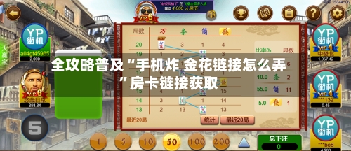 全攻略普及“手机炸 金花链接怎么弄	”房卡链接获取-第3张图片