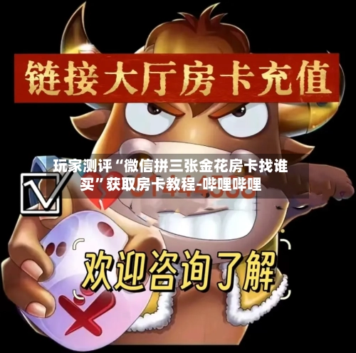 玩家测评“微信拼三张金花房卡找谁买”获取房卡教程-哔哩哔哩