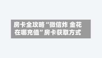 房卡全攻略“微信炸 金花在哪充值”房卡获取方式-第2张图片