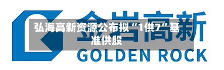 弘海高新资源公布拟“1供7”基准供股-第1张图片