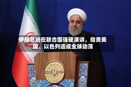伊朗总统在联合国强硬演讲	，指责美国	、以色列造成全球动荡-第2张图片