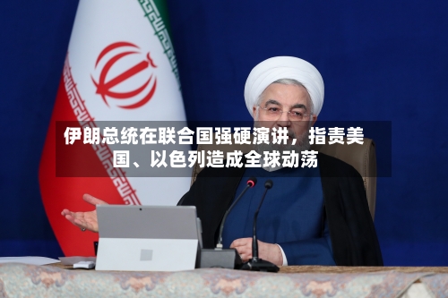 伊朗总统在联合国强硬演讲，指责美国、以色列造成全球动荡-第3张图片