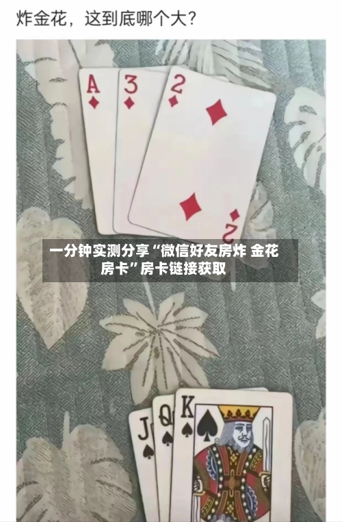 一分钟实测分享“微信好友房炸 金花房卡	”房卡链接获取-第2张图片