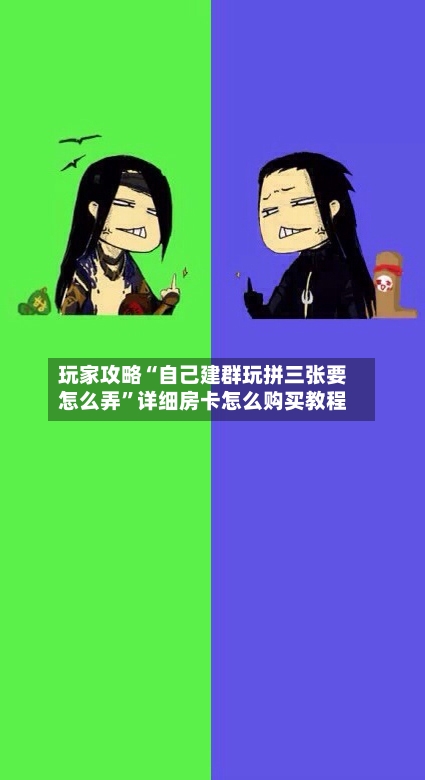 玩家攻略“自己建群玩拼三张要怎么弄”详细房卡怎么购买教程-第2张图片