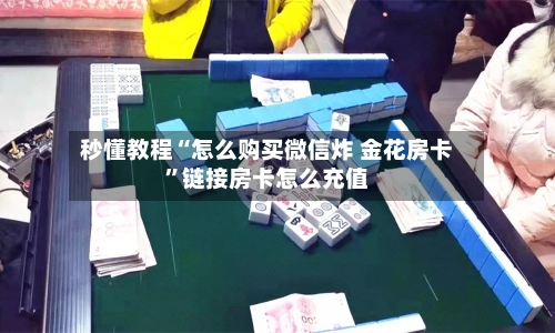 秒懂教程“怎么购买微信炸 金花房卡”链接房卡怎么充值-第2张图片