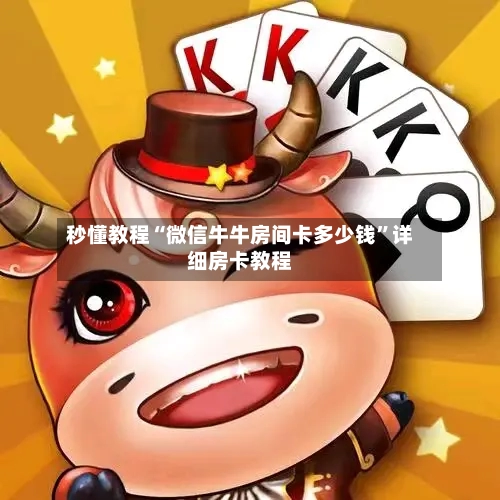秒懂教程“微信牛牛房间卡多少钱”详细房卡教程-第3张图片