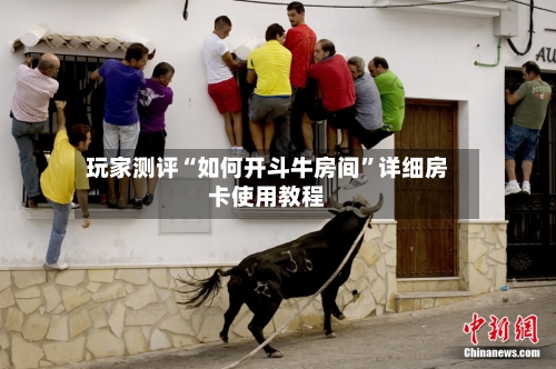 玩家测评“如何开斗牛房间”详细房卡使用教程-第2张图片