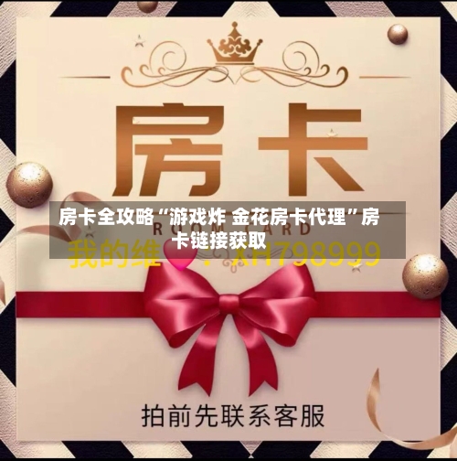 房卡全攻略“游戏炸 金花房卡代理”房卡链接获取-第3张图片