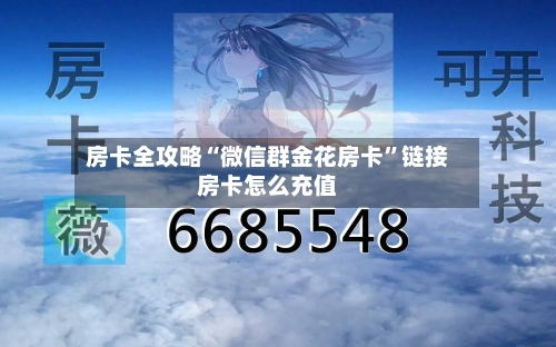 房卡全攻略“微信群金花房卡”链接房卡怎么充值-第2张图片