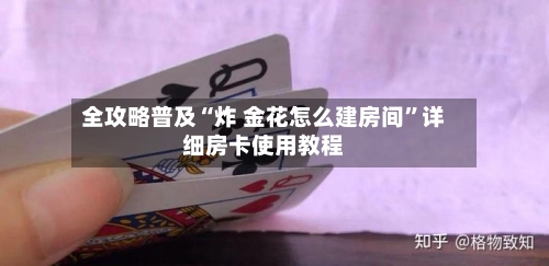 全攻略普及“炸 金花怎么建房间”详细房卡使用教程-第3张图片