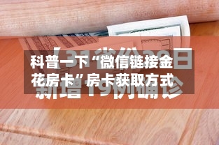 科普一下“微信链接金花房卡	”房卡获取方式-第3张图片