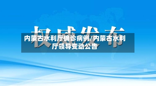 内蒙古水利厅确诊病例/内蒙古水利厅领导变动公告-第3张图片