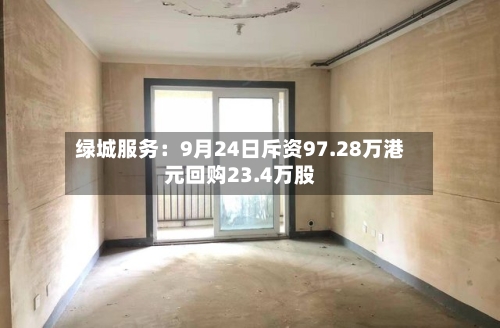 绿城服务：9月24日斥资97.28万港元回购23.4万股-第2张图片
