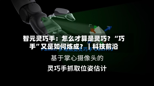 智元灵巧手：怎么才算是灵巧？“巧手	”又是如何炼成？｜科技前沿-第2张图片