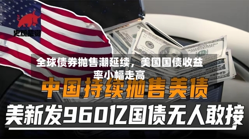 全球债券抛售潮延续，美国国债收益率小幅走高-第2张图片