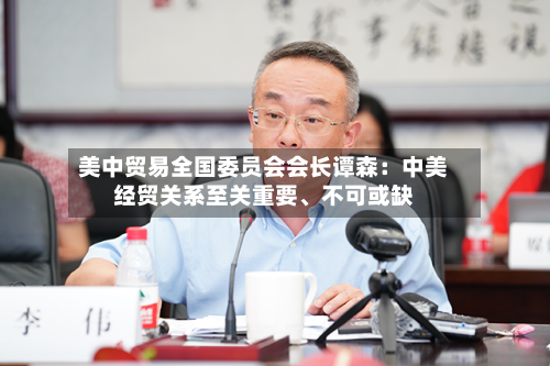 美中贸易全国委员会会长谭森：中美经贸关系至关重要	、不可或缺-第3张图片