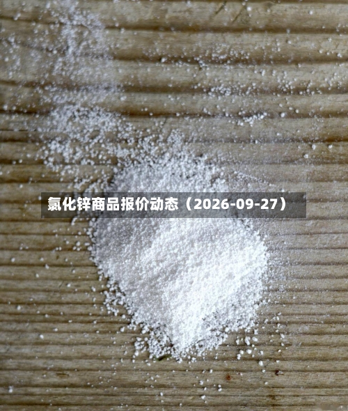 氯化锌商品报价动态(2026-09-27)-第1张图片