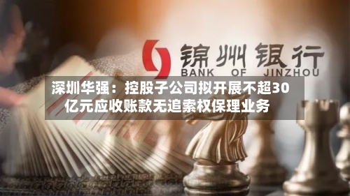 深圳华强:控股子公司拟开展不超30亿元应收账款无追索权保理业务-第2张图片
