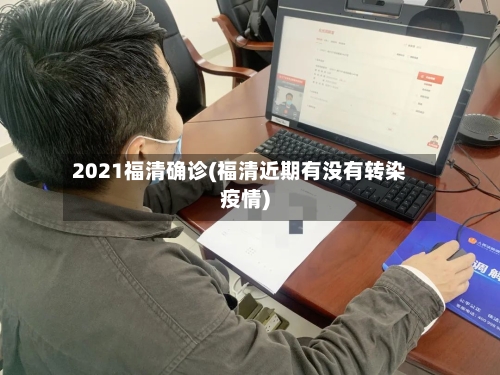 2021福清确诊(福清近期有没有转染疫情)-第3张图片