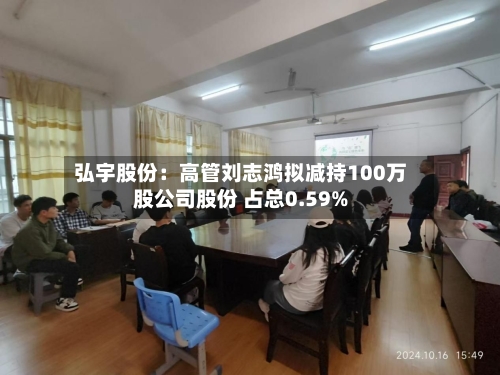 弘宇股份：高管刘志鸿拟减持100万股公司股份 占总0.59%