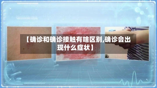【确诊和确诊接触有啥区别,确诊会出现什么症状】