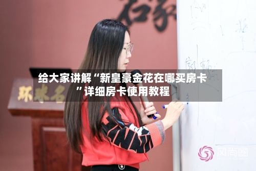 给大家讲解“新皇豪金花在哪买房卡”详细房卡使用教程-第2张图片