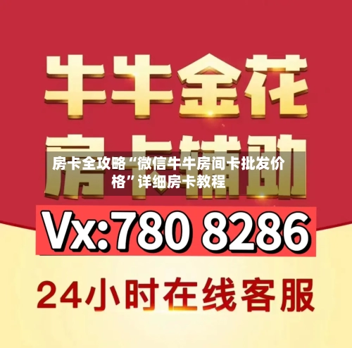 房卡全攻略“微信牛牛房间卡批发价格”详细房卡教程-第2张图片