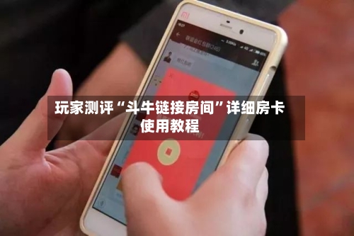 玩家测评“斗牛链接房间”详细房卡使用教程