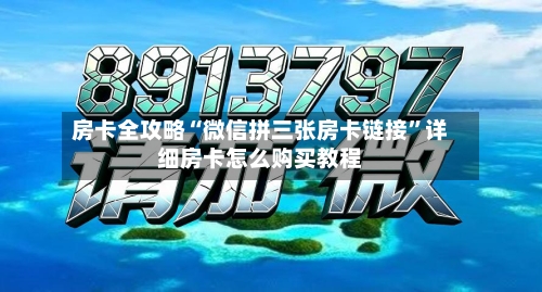 房卡全攻略“微信拼三张房卡链接	”详细房卡怎么购买教程-第2张图片