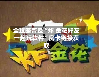 全攻略普及“炸 金花好友一起玩软件”房卡链接获取-第2张图片