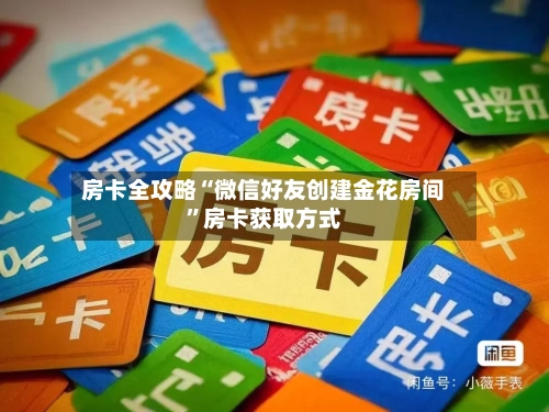 房卡全攻略“微信好友创建金花房间”房卡获取方式-第2张图片