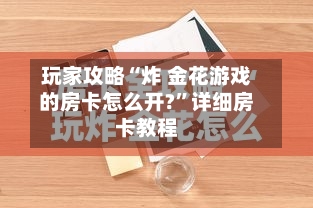 玩家攻略“炸 金花游戏的房卡怎么开?”详细房卡教程-第3张图片
