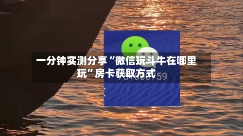 一分钟实测分享“微信玩斗牛在哪里玩”房卡获取方式-第2张图片