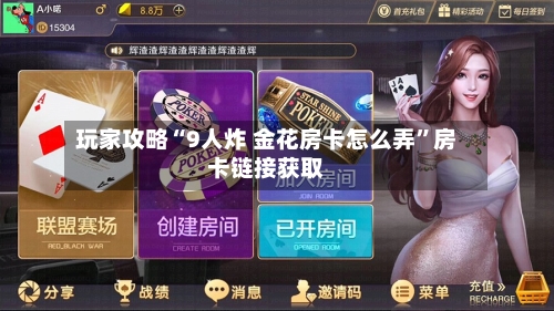 玩家攻略“9人炸 金花房卡怎么弄”房卡链接获取-第2张图片