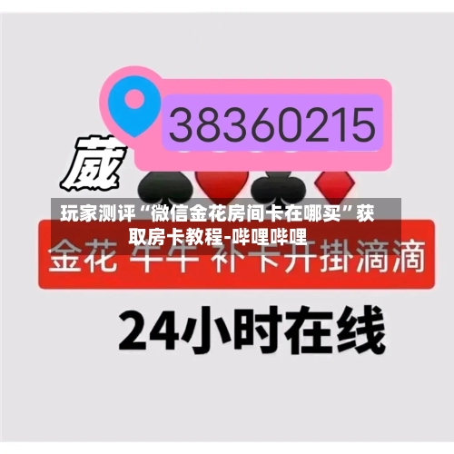 玩家测评“微信金花房间卡在哪买”获取房卡教程-哔哩哔哩