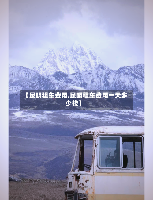 【昆明租车费用,昆明租车费用一天多少钱】-第2张图片