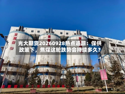光大期货20260928热点追踪：保供政策下，焦煤这轮跌势会持续多久？-第2张图片