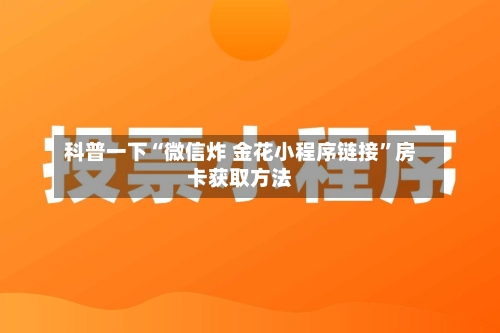 科普一下“微信炸 金花小程序链接”房卡获取方法