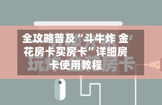 全攻略普及“斗牛炸 金花房卡买房卡”详细房卡使用教程