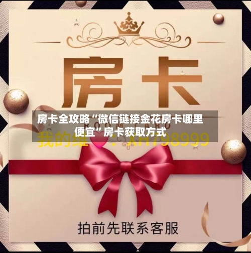 房卡全攻略“微信链接金花房卡哪里便宜”房卡获取方式-第3张图片
